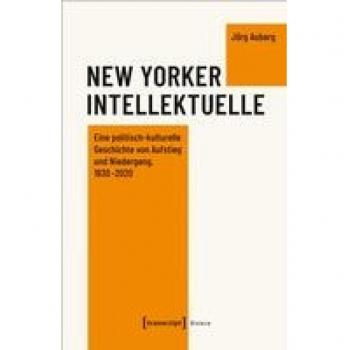 Jörg Auberg New Yorker Intellektuelle: Eine Politisch-Kulturelle Geschichte Von Aufstieg Und Niedergang, 1930-2020 (Histoire)
