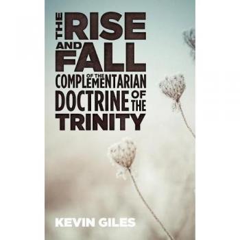 Giles, Kevin: The Rise and Fall of the Complementarian Doctrine of the Trinity