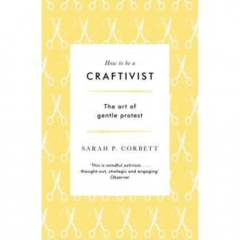 Sarah P. Corbett How to be a Craftivist