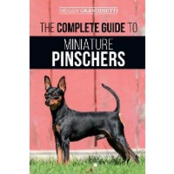 The Complete Guide to Miniature Pinschers: Training, Feeding, Socializing, Caring for and Loving Your New Min Pin Puppy