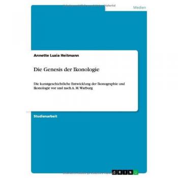 Die Genesis der Ikonologie: Die kunstgeschichtliche Entwicklung der Ikonographie und Ikonologie vor und nach A. M. Warburg
