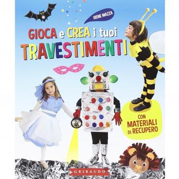 Gioca e crea i tuoi travestimenti. Con materiali di recupero. Ediz. illustrata
