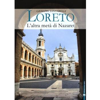 Loreto. L'altra metà di Nazaret. La storia, il mistero e l'arte della Santa Casa