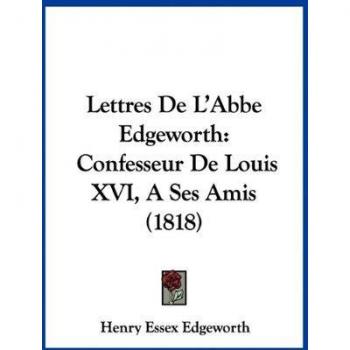 Lettres de L'Abbe Edgeworth: Confesseur de Louis XVI, a Ses Amis (1818)