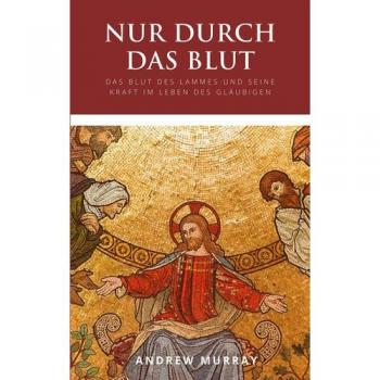 Nur durch das Blut: Das Blut des Lammes und seine Kraft im Leben des Gläubigen
