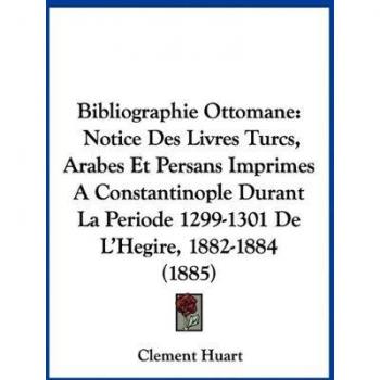 Bibliographie Ottomane: Notice Des Livres Turcs, Arabes Et Persans Imprimes a Constantinople Durant La Periode 1299-1301 de L'Hegire, 1882-188