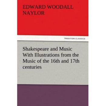 Shakespeare and Music With Illustrations from the Music of the 16th and 17th centuries