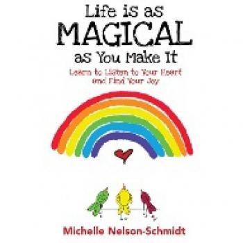 Life is as Magical as You Make It: Learn to Listen to Your Heart and Find Your Joy