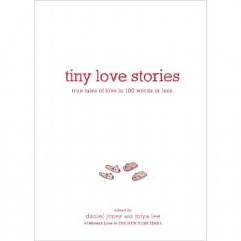 Tiny Love Stories : True Tales of Love in 100 Words or Less, by Daniel Jones