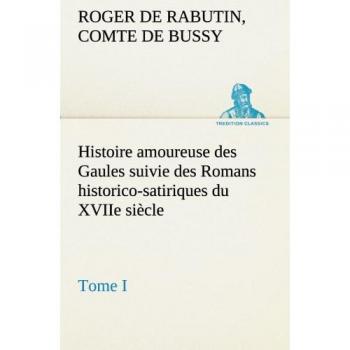 Histoire amoureuse des Gaules suivie des Romans historico-satiriques du XVIIe siècle, Tome I