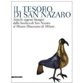 Il tesoro di San Nazaro. Antichi argenti liturgici della Basilica si San Nazaro al Museo Diocesano di Milano