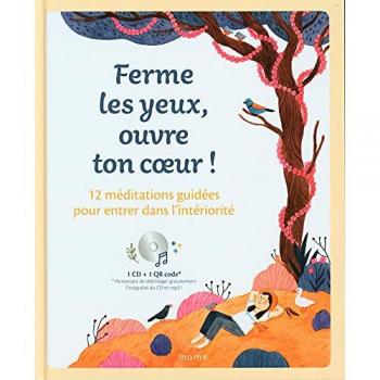 Ferme Les Yeux, Ouvre Ton C Ur ! 12 Méditations Guidées Pour Entrer Dans L Intériorité