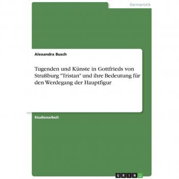 Tugenden und Künste in Gottfrieds von Straßburg Tristan und ihre Bedeutung für den Werdegang der Hauptfigur