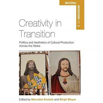 Creativity in Transition: Politics and Aesthetics of Cultural Production Across the Globe (Material Mediations: People and Things in a World of Movement, Band 6)