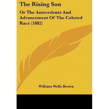 The Rising Son: Or The Antecedents And Advancement Of The Colored Race (1882)