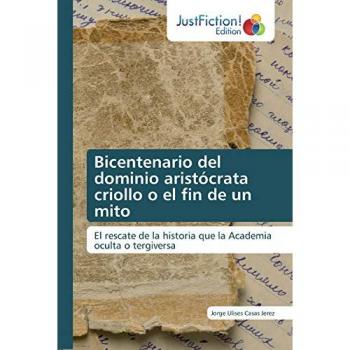 Bicentenario del dominio aristócrata criollo o el fin de un mito: El rescate de la historia que la Academia oculta o tergiversa