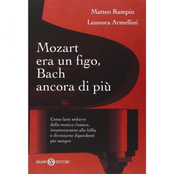 Mozart era un figo, Bach ancora di più. Come farsi sedurre dalla musica classica, innamorarsene alla follia e diventarne dipendenti per sempre