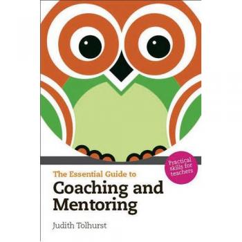The Essential Guide to Coaching and Mentoring: Practical Skills for Teachers