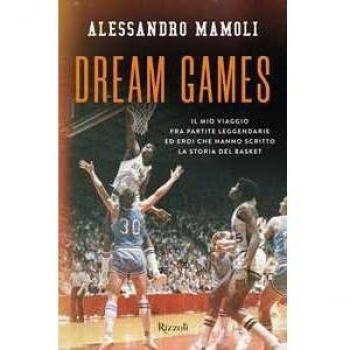 Dream games. Il mio viaggio fra partite leggendarie ed eroi che hanno scritto la storia del basket