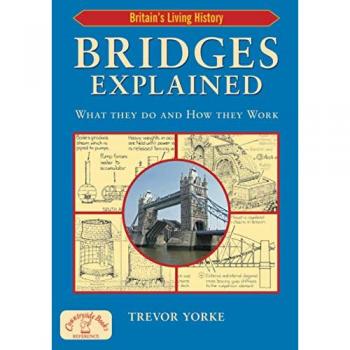 Bridges Explained: The Surprising History of Britain's Finest Bridges, How They Work & the People Who Made Them (Including Viaducts & Aqueducts) (Britain's Architectural History)