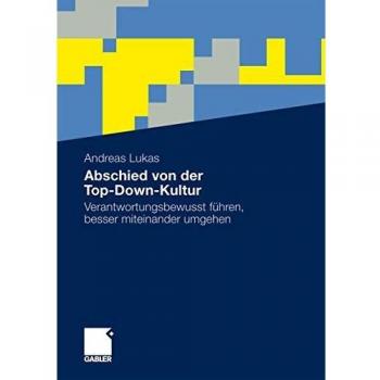 Andreas Lukas Abschied Von Der Top-Down-Kultur: Verantwortungsbewusst Führen, Besser Miteinander Umgehen