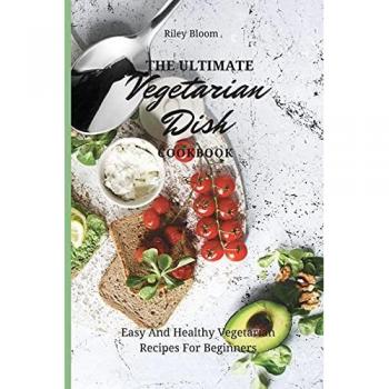 The Ultimate Vegetarian Dish Cookbook: Easy And Healthy Vegetarian Recipes For Beginners