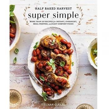 Half Baked Harvest Super Simple: More Than 125 Recipes for Instant, Overnight, Meal-Prepped, and Easy Comfort Foods: A Cookbook