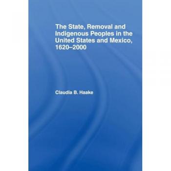 The State, Removal and Indigenous Peoples in the United States and Mexico, 1620-2000 (Indigenous Peoples and Politics)
