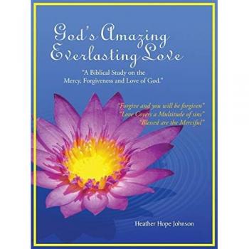 God's Amazing Everlasting Love: A Biblical Study on the Mercy, Forgiveness and Love of God.