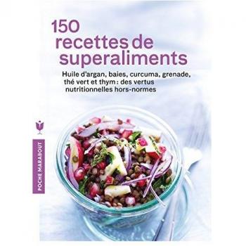 150 recettes de superaliments : Huile d'argan, baies, curcuma, grenade, thé vert et thym : des vertus nutritionnelles hors normes
