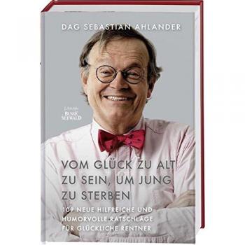 Vom Glück zu alt zu sein, um jung zu sterben: 109 neue hilfreiche und humorvolle Ratschläge für glückliche Rentner