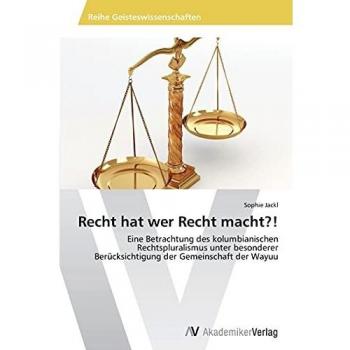 Recht hat wer Recht macht?!: Eine Betrachtung des kolumbianischen Rechtspluralismus unter besonderer Berücksichtigung der Gemeinschaft der Wayuu
