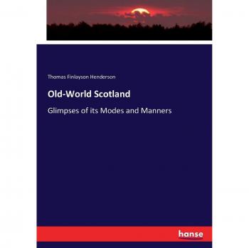Old-World Scotland: Glimpses of its Modes and Manners