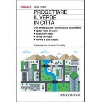 Progettare il verde in città. Una strategia per l'architettura sostenibile. Spazi verdi al suolo. Coperture verdi. Verde verticale. Norme e casi studio