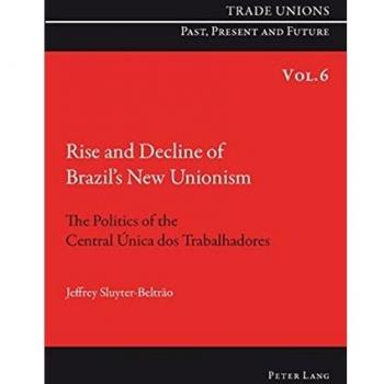 Rise and Decline of Brazil’s New Unionism: The Politics of the Central Única dos Trabalhadores