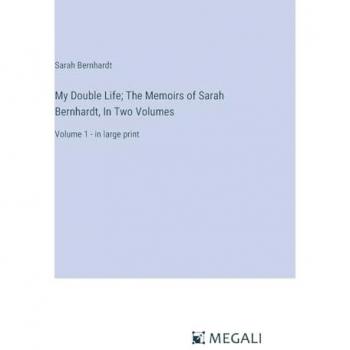 Bernhardt, Sarah: My Double Life; The Memoirs of Sarah Bernhardt, In Two Volumes