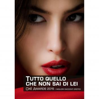 Tutto quello che non sai di lei. Oxè Awards 2015. I migliori racconti erotici