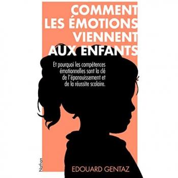 Comment les émotions viennent aux enfants: Et pourquoi les compétences émotionnelles sont la clé de leur épanouissement et de leur réussite scolaire