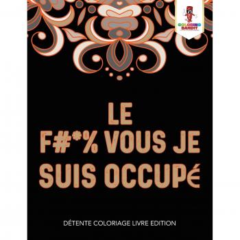 Le F #* % Vous Je Suis Occupé : Détente Coloriage Livre Edition