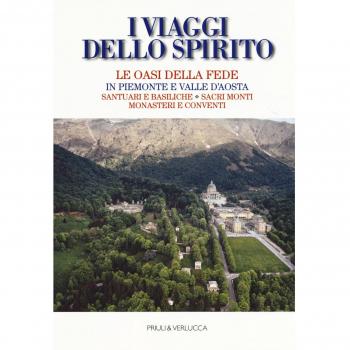 I viaggi dello spirito. Le oasi della fede in Piemonte e Valle d'Aosta. Santuari e basiliche. Sacri monti. Monasteri e conventi