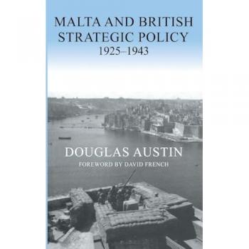 Malta and British Strategic Policy, 1925-43 (Cass Series: Military History and Policy)