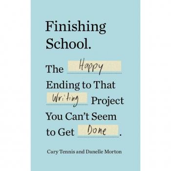 Finishing School: The Happy Ending to That Writing Project You Can't Seem to Get Done