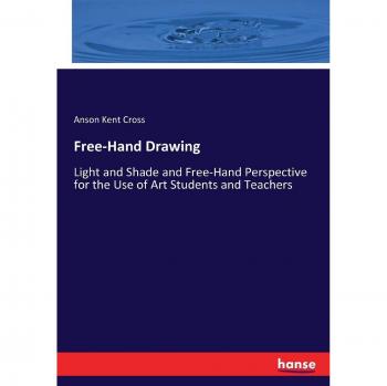 Free-Hand Drawing: Light and Shade and Free-Hand Perspective for the Use of Art Students and Teachers