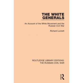 The White Generals: An Account of the White Movement and the Russian Civil War (Routledge Library Editions: The Russian Civil War)