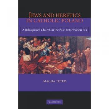 Jews and Heretics in Catholic Poland: A Beleaguered Church in the Post-Reformation Era