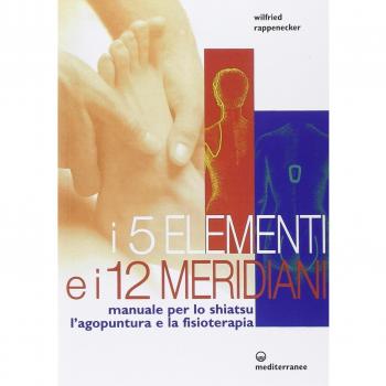 I cinque elementi e i dodici meridiani. Per lo shiatsu, l'agopuntura e la fisioterapia
