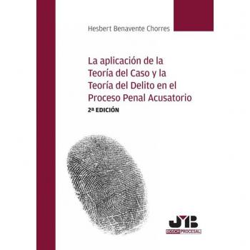 LA APLICACIÓN DE LA TEORÍA DEL CASO Y LA TEORÍA DEL DELITO EN EL PROCESO PENAL ACUSATORIO