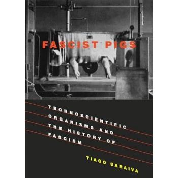 Fascist Pigs: Technoscientific Organisms and the History of Fascism (Inside Technology)