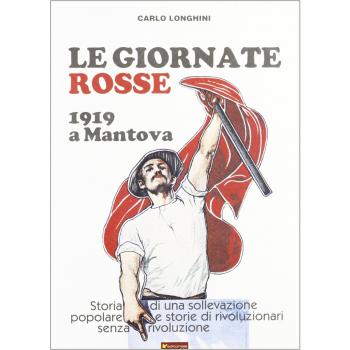 Le giornate rosse. 1919 a Mantova. Storia di una sollevazione popolare e storie di rivoluzionari senza rivoluzione