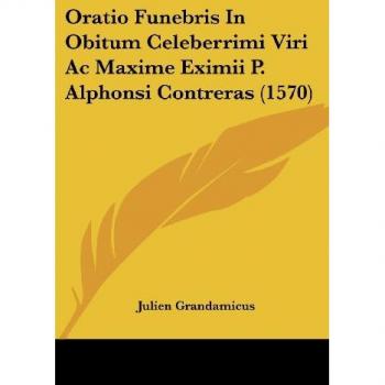 Oratio Funebris In Obitum Celeberrimi Viri Ac Maxime Eximii P. Alphonsi Contreras (1570)
